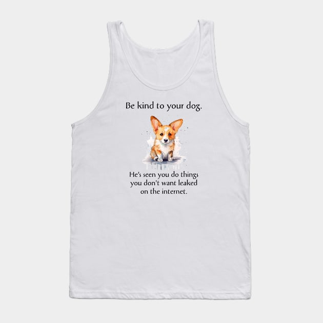 Corgi Be Kind To Your Dog. He's Seen You Do Things You Don't Want Leaked On The Internet Tank Top by SmoothVez Designs